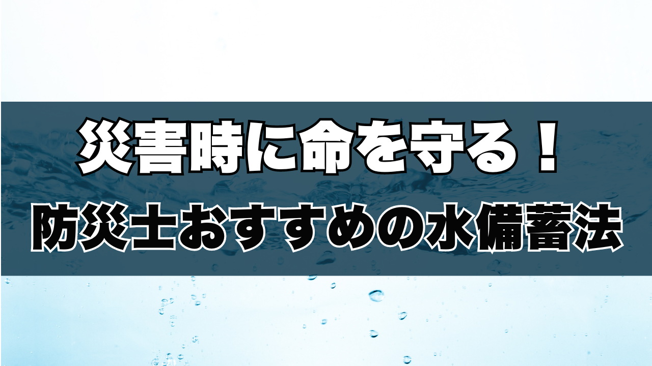 災害時に命を守る！防災士おすすめの水備蓄法