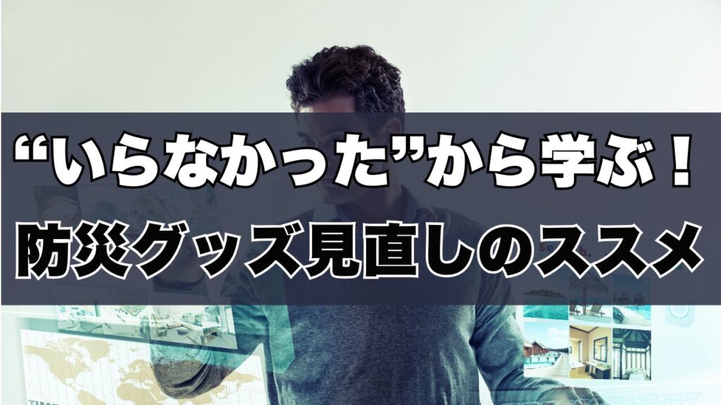 いらなかったから学ぶ！防災グッズ見直しのススメ